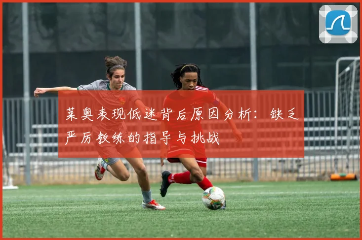 莱奥表现低迷背后原因分析：缺乏严厉教练的指导与挑战