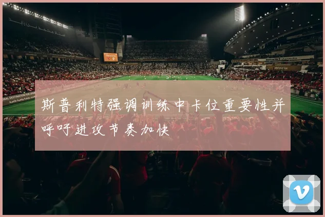 斯普利特强调训练中卡位重要性并呼吁进攻节奏加快