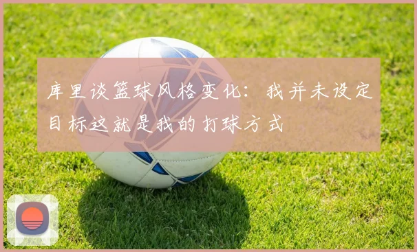 库里谈篮球风格变化：我并未设定目标这就是我的打球方式