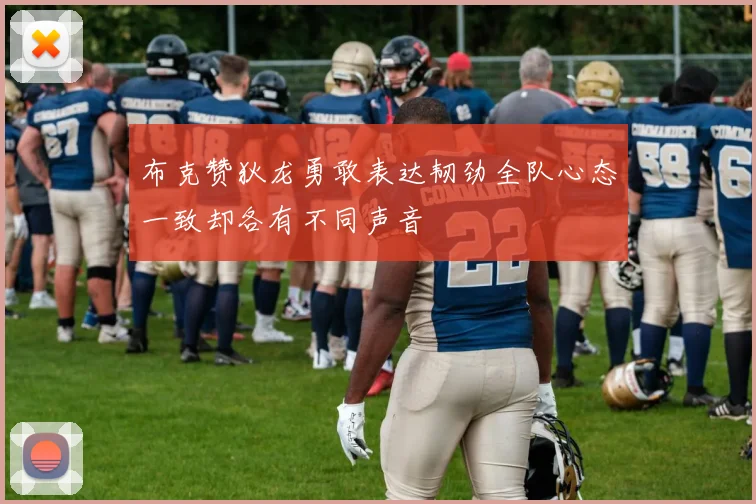 布克赞狄龙勇敢表达韧劲全队心态一致却各有不同声音