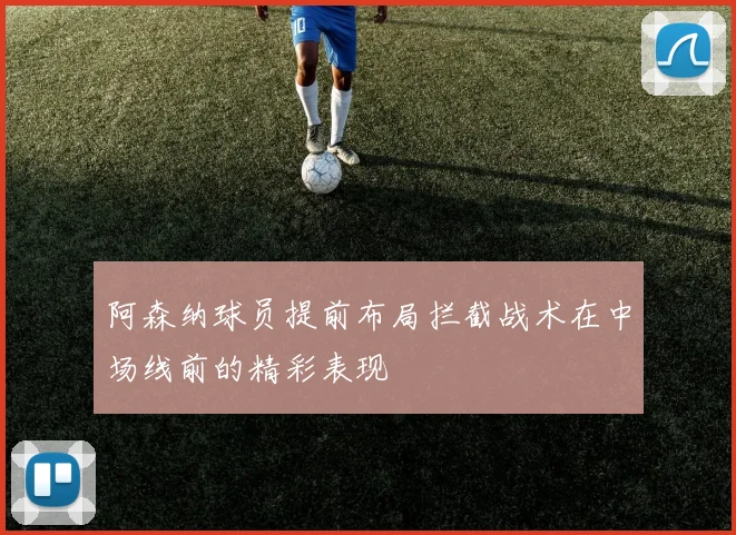 阿森纳球员提前布局拦截战术在中场线前的精彩表现