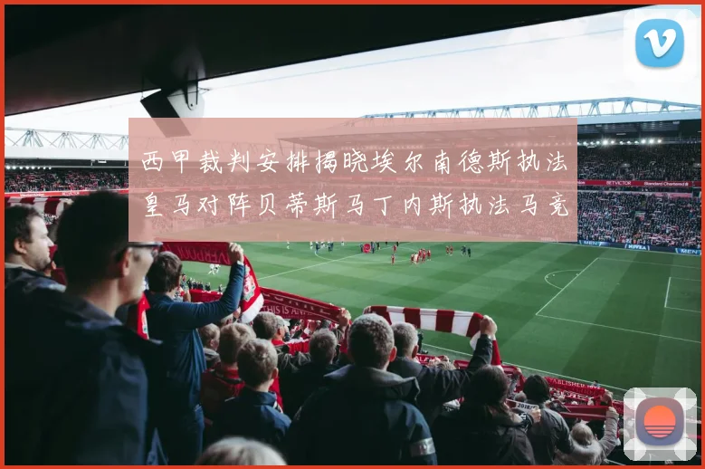 西甲裁判安排揭晓埃尔南德斯执法皇马对阵贝蒂斯马丁内斯执法马竞比赛