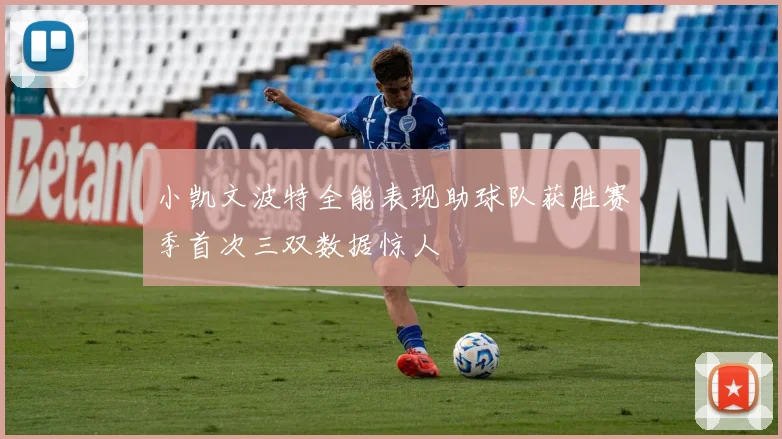 小凯文波特全能表现助球队获胜赛季首次三双数据惊人