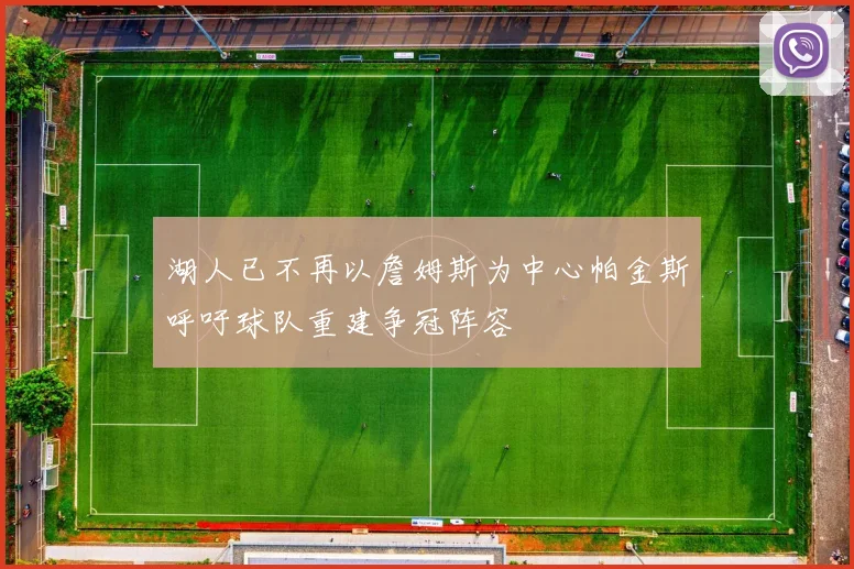 湖人已不再以詹姆斯为中心帕金斯呼吁球队重建争冠阵容