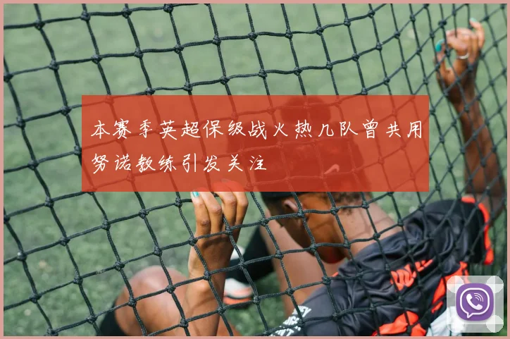 本赛季英超保级战火热几队曾共用努诺教练引发关注