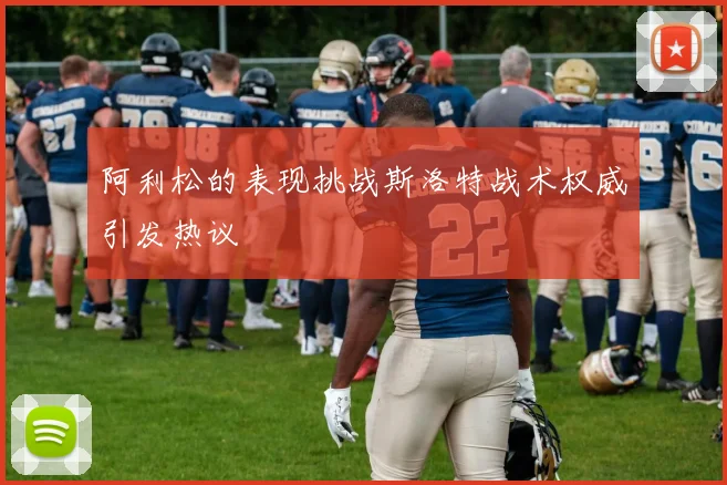 阿利松的表现挑战斯洛特战术权威引发热议