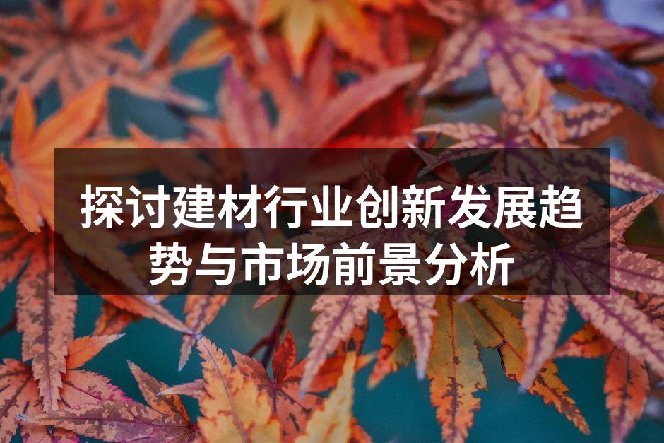 探讨建材行业创新发展趋势与市场前景分析