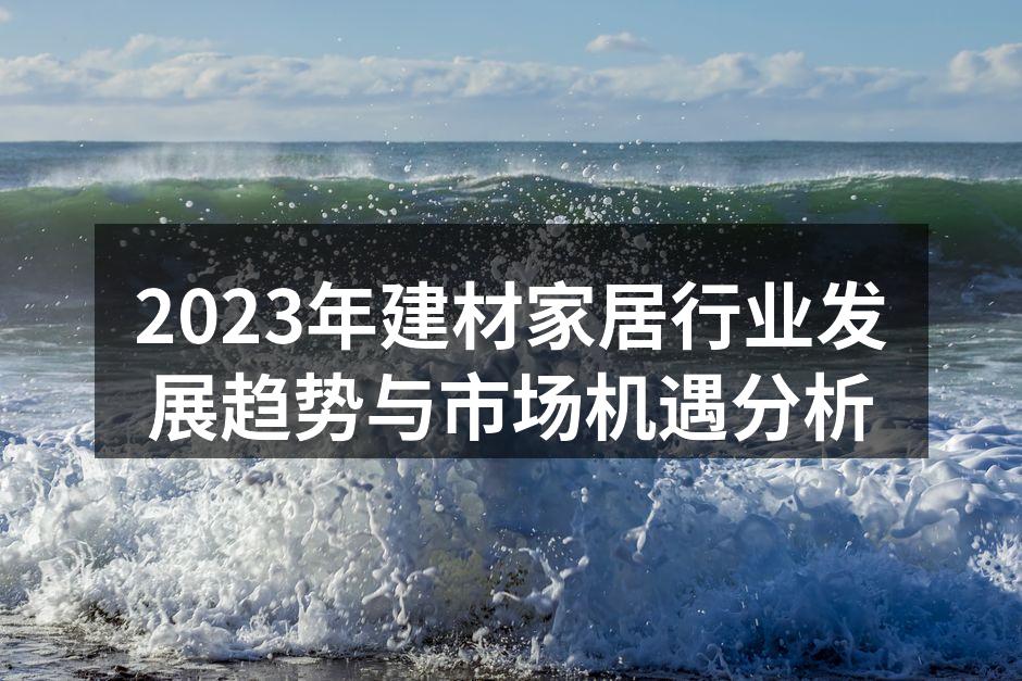 2023年建材家居行业发展趋势与市场机遇分析