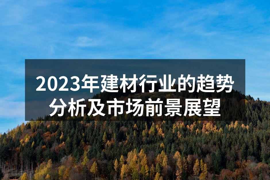 2023年建材行业的趋势分析及市场前景展望